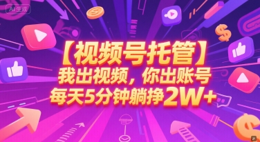 【视频号托管 】我出视频，你出账号，每天5分钟发布，最高躺挣2W+【揭秘】-鼎誉项目网