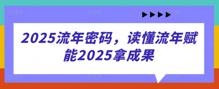 2025流年密码，读懂流年赋能2025拿成果-鼎誉项目网