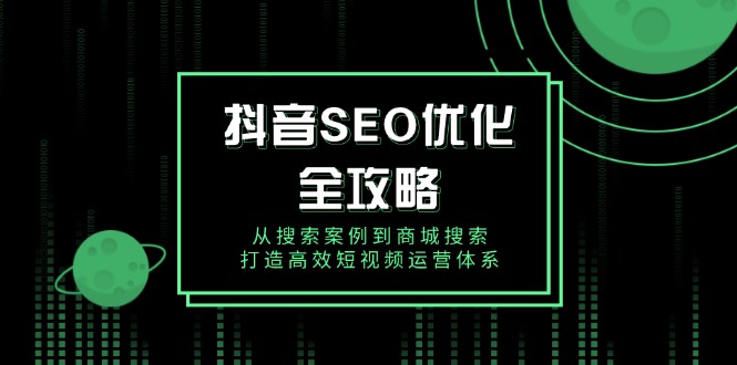 抖音 SEO优化全攻略，从搜索案例到商城搜索，打造高效短视频运营体系-鼎誉项目网
