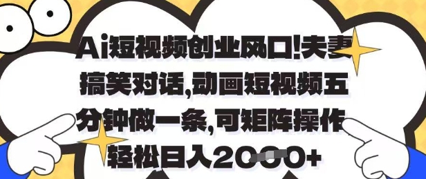 Ai短视频创业风口，夫妻搞笑对话，动画短视频五分钟做一条，可矩阵操作，轻松日入1k+【揭秘】-鼎誉项目网