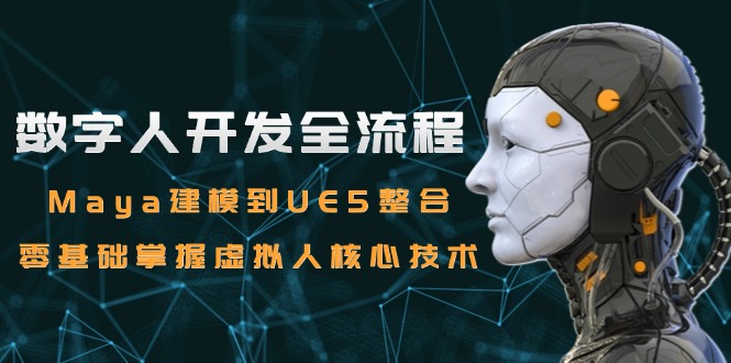 数字人开发全流程：Maya建模到UE5整合，零基础掌握虚拟人核心技术-鼎誉项目网