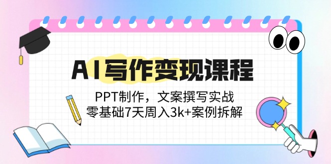 AI写作变现课程：PPT制作，文案撰写实战，零基础7天周入3k+案例拆解-鼎誉项目网
