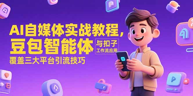 AI自媒体实战教程，豆包智能体与扣子工作流应用，覆盖三大平台引流技巧-鼎誉项目网