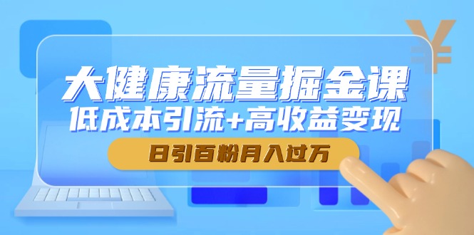 大健康流量掘金课，低成本引流+高收益变现，日引百粉月入过万-鼎誉项目网