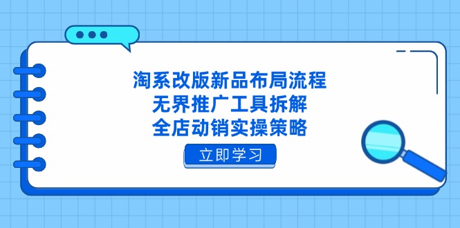 淘系改版新品布局流程，无界推广工具拆解，全店动销实操策略-鼎誉项目网