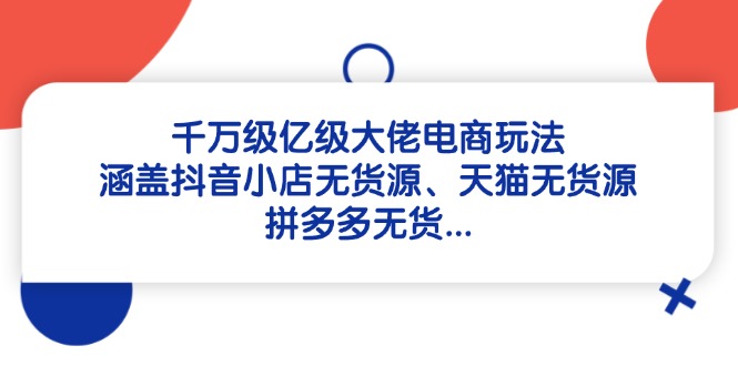 千万级亿级大佬电商玩法：涵盖抖音小店无货源、天猫无货源、拼多多无货…-鼎誉项目网