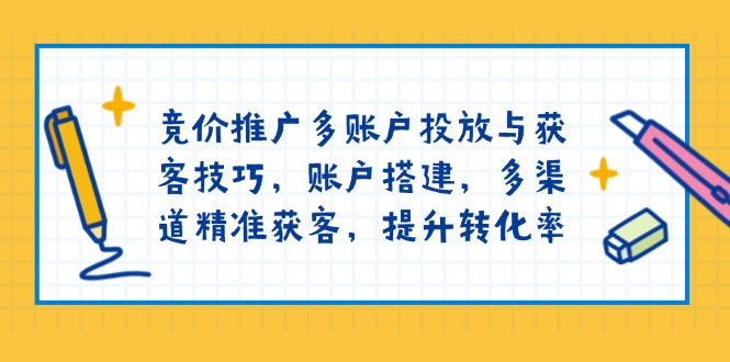 竞价推广多账户投放与获客技巧，账户搭建，多渠道精准获客，提升转化率-鼎誉项目网