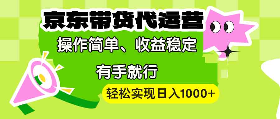 【京东带货代运营】操作简单、收益稳定、有手就行！轻松实现日入1000+-鼎誉项目网