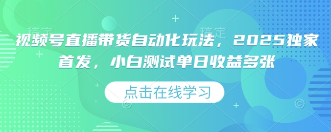 视频号直播带货自动化玩法，2025独家首发，小白测试单日收益多张【揭秘】-鼎誉项目网