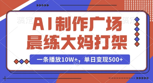 AI制作广场晨练大妈打架，一条播放10W+，单日变现多张【揭秘】-鼎誉项目网