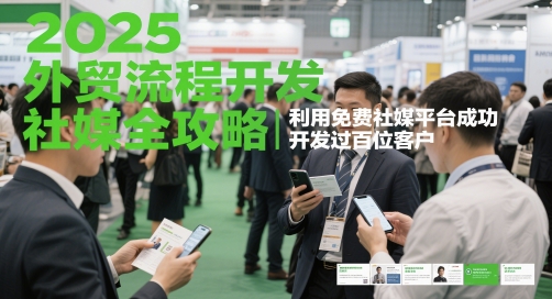 2025外贸流程开发社媒全攻略，利用免费社媒平台成功开发过百位客户-鼎誉项目网