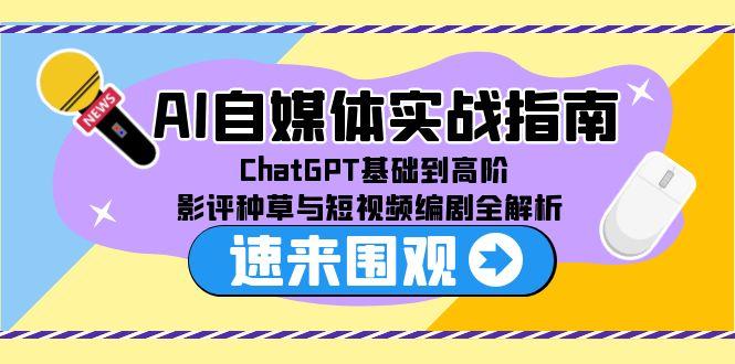 AI自媒体实战指南，ChatGPT基础到高阶，影评种草与短视频编剧全解析-鼎誉项目网