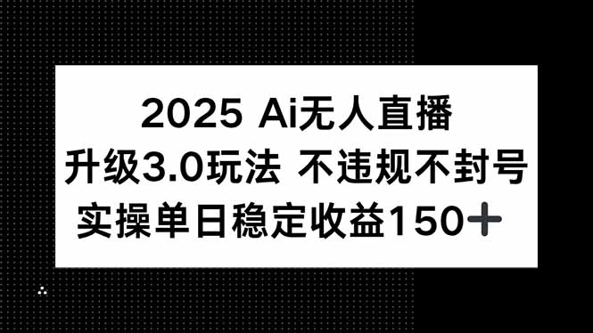 2025 AI无人直播升级3.0玩法，不违规 不封号，单日稳定收益150+-鼎誉项目网