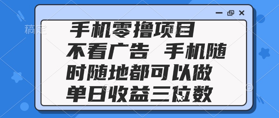 2025手机零撸项目 不看广告 手机随时可做 单日收益三位数-鼎誉项目网
