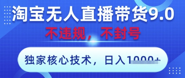 淘宝无人直播带货9.0 ，独家核心技术，不违规，不封号，操作简单，当天开播，当天见收益，日入数张【揭秘】-鼎誉项目网