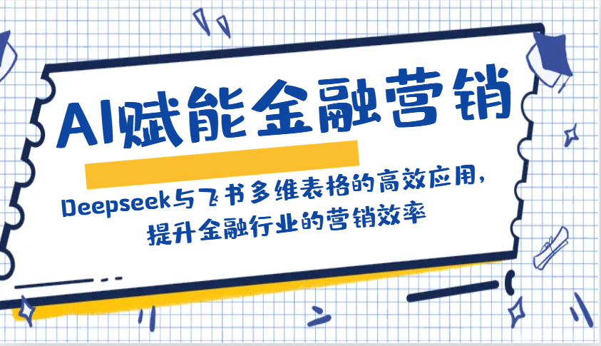 AI赋能金融营销：Deepseek与飞书多维表格的高效应用，提升金融行业的营销效率-鼎誉项目网
