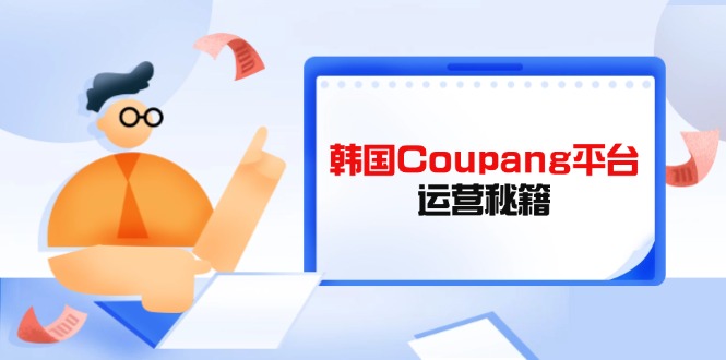 Coupang平台运营秘籍，酷胖卖家必修课，助力卖家提升平台竞争力-鼎誉项目网