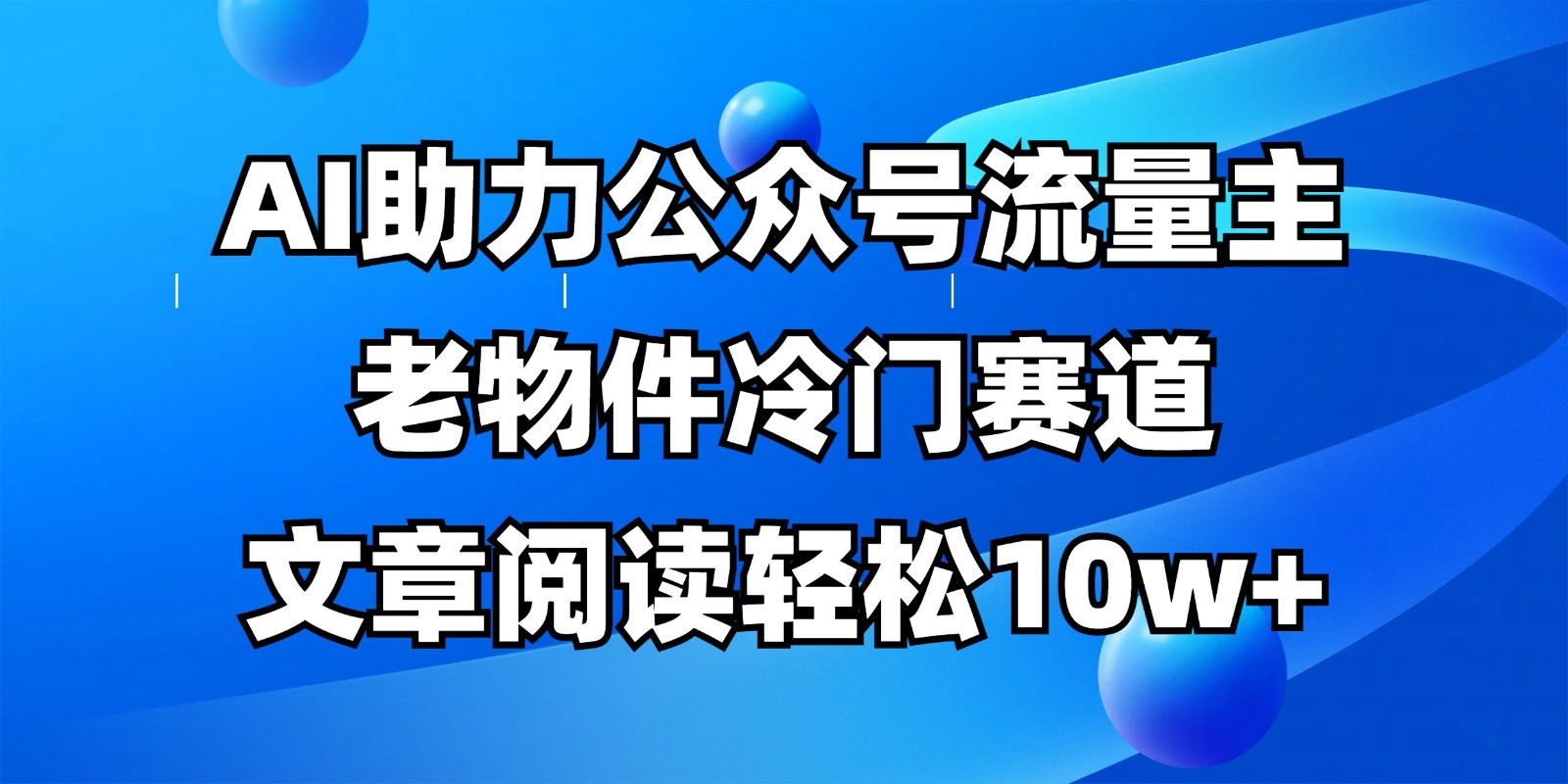 公众号流量主冷门赛道,AI助力,文章阅读轻松10w+,全流程详细教程-鼎誉项目网