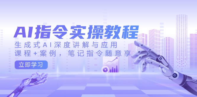 AI指令实操教程，生成式AI深度讲解与应用，课程+案例，笔记指令随意享-鼎誉项目网