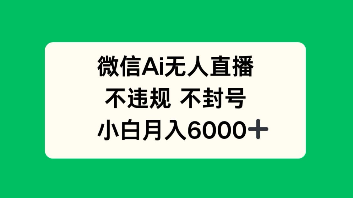 微信AI无人直播，不违规 不封号 ，小白月入6000+-鼎誉项目网