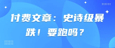 付费文章：史诗级暴跌！要跑吗？-鼎誉项目网