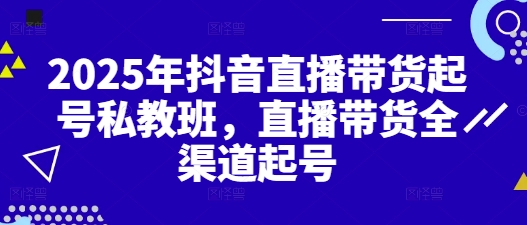 2025年抖音直播带货起号私教班，直播带货全渠道起号-鼎誉项目网