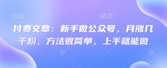 付费文章：新手做公众号，月涨几干粉，方法很简单，上手就能做-鼎誉项目网