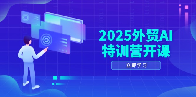 2025外贸AI特训营开课：涵盖品牌选品/AI建站/主动/被动获客/社媒开发/等等-鼎誉项目网