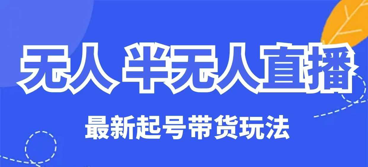 无人半无人直播最新起号带货玩法，全是干货(保姆级教程)-鼎誉项目网
