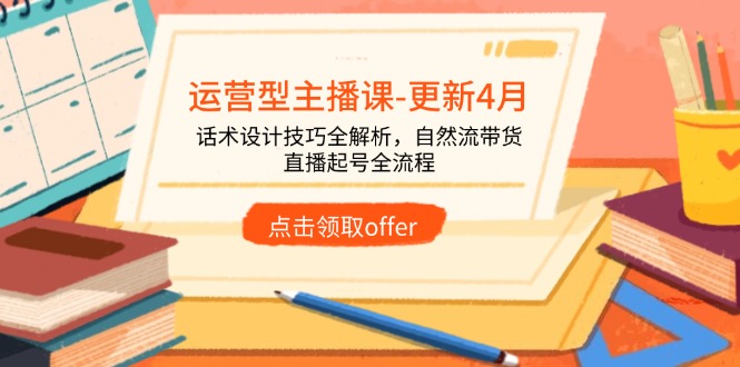 运营型主播课-更新4月，话术设计技巧全解析，自然流带货，直播起号全流程-鼎誉项目网