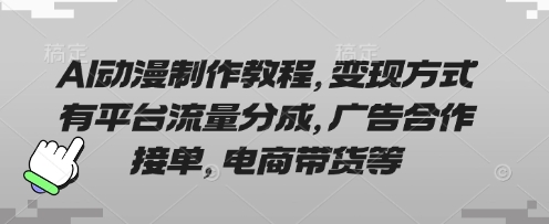 AI动漫制作教程，变现方式有平台流量分成，广告合作接单，电商带货等-鼎誉项目网
