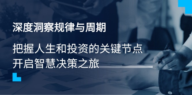 深度洞察规律与周期，把握人生和投资的关键节点，开启智慧决策之旅-鼎誉项目网