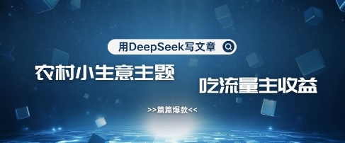 用DeepSeek写农村创业小项目，篇篇爆款，暴力引流，吃流量主收益变现-鼎誉项目网