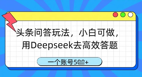 头条问答玩法，小白可做，用Deepseek去高效答题，一个账号几张-鼎誉项目网