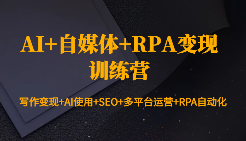 AI+自媒体+RPA变现训练营：写作变现+AI使用+SEO+多平台运营+RPA自动化-鼎誉项目网