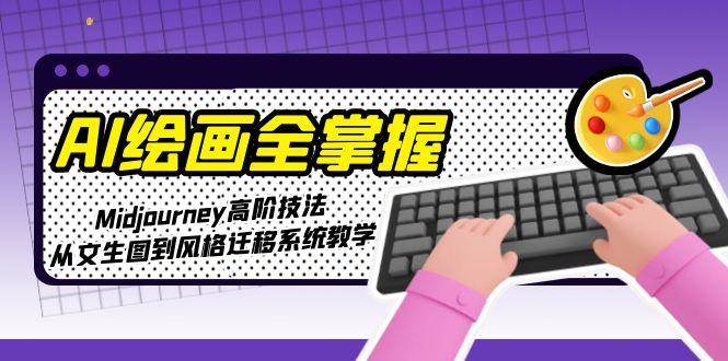 AI绘画全掌握：Midjourney高阶技法，从文生图到风格迁移系统教学-鼎誉项目网