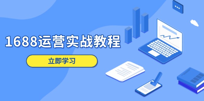 1688运营实战教程：店铺定位/商品管理/爆款打造/数字营销/客户服务等-鼎誉项目网