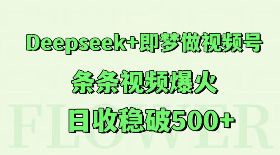 Deepseek+即梦做视频号,条条视频爆火,日收稳破500+-鼎誉项目网