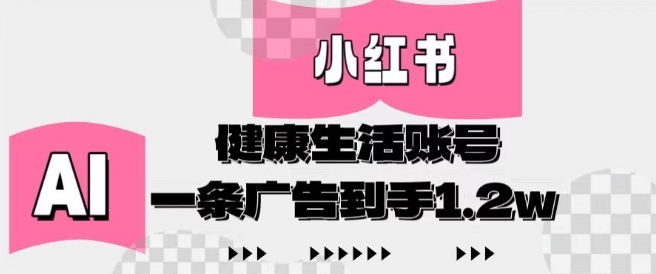 小红书AI健康生活账号，作品制作简单好变现，一条广告到手1.2w-鼎誉项目网