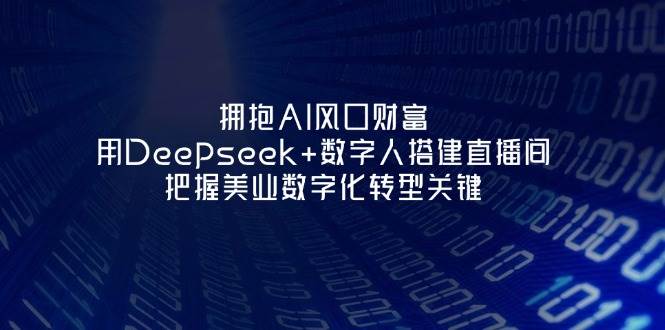 拥抱AI风口财富:用Deepseek+数字人搭建直播间,把握美业数字化转型关键-鼎誉项目网