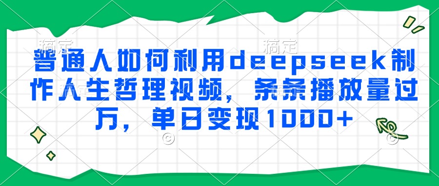 普通人如何利用deepseek制作人生哲理视频,条条播放量过万,单日变现1000+-鼎誉项目网