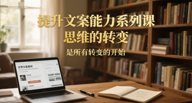 提升文案能力系列课，思维的转变，是所有转变的开始-鼎誉项目网