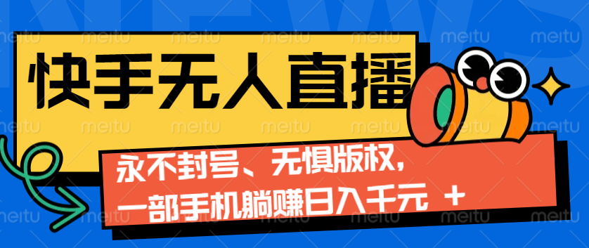 2024快手无人直播9.0神技来袭：永不封号、无惧版权，一部手机躺赚日入千元+-鼎誉项目网