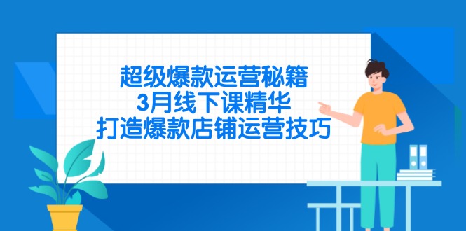 超级爆款运营秘籍，3月线下课精华，打造爆款店铺运营技巧-鼎誉项目网