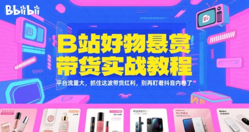 B站好物悬赏带货实战教程，平台流量大，抓住这波带货红利，别再盯着抖音内卷了-鼎誉项目网