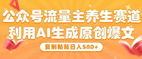 公众号流量主养生赛道，利用AI生成原创爆文，复制粘贴日入5张-鼎誉项目网