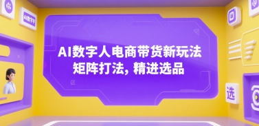 AI数字人电商带货新玩法，矩阵打法，精进选品-鼎誉项目网