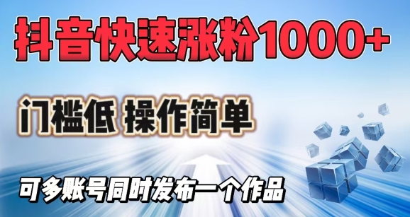抖音快速涨1000+粉，门槛低操作简单，可多账号同时发布一个作品-鼎誉项目网