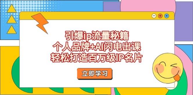 引爆ip流量秘籍，个人品牌+AI闪电出课，轻松打造百万级IP名片-鼎誉项目网