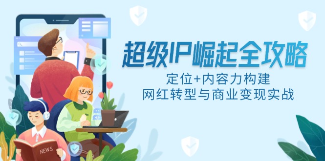 超级IP崛起全攻略，定位+内容力构建，网红转型与商业变现实战-鼎誉项目网